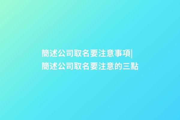簡述公司取名要注意事項|簡述公司取名要注意的三點-第1張-公司起名-玄機派